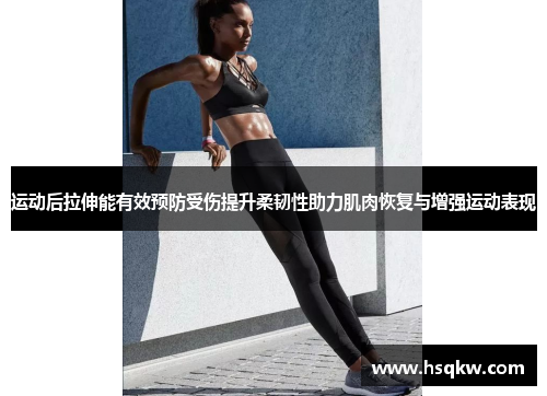 运动后拉伸能有效预防受伤提升柔韧性助力肌肉恢复与增强运动表现
